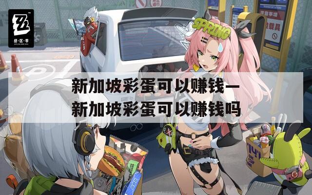 新加坡彩蛋可以賺錢—新加坡彩蛋可以賺錢嗎