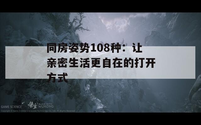 同房姿勢(shì)108種：讓親密生活更自在的打開方式