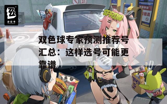 雙色球?qū)＜翌A(yù)測推薦號匯總：這樣選號可能更靠譜