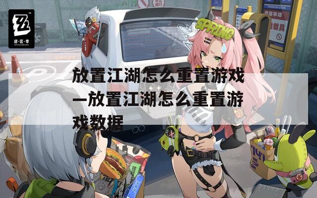 放置江湖怎么重置游戲—放置江湖怎么重置游戲數(shù)據(jù)