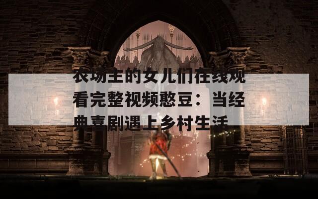 農(nóng)場主的女兒們在線觀看完整視頻憨豆：當(dāng)經(jīng)典喜劇遇上鄉(xiāng)村生活