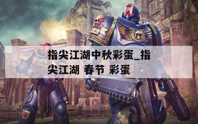 指尖江湖中秋彩蛋_指尖江湖 春節(jié) 彩蛋