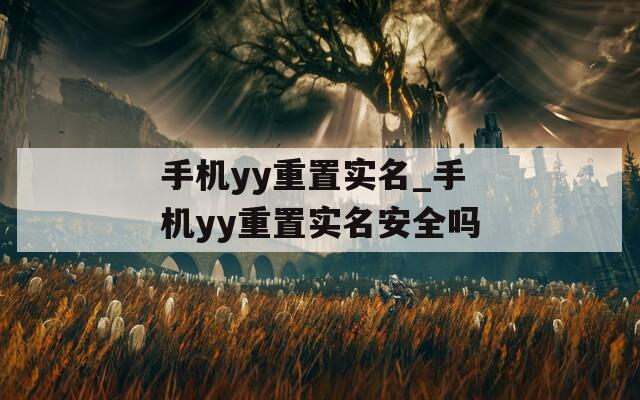 手機(jī)yy重置實(shí)名_手機(jī)yy重置實(shí)名安全嗎