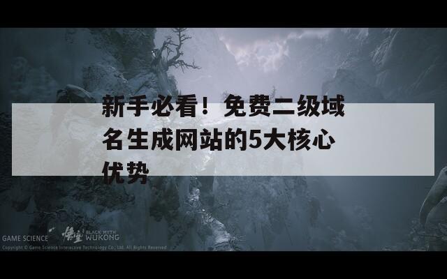 新手必看！免費(fèi)二級(jí)域名生成網(wǎng)站的5大核心優(yōu)勢(shì)