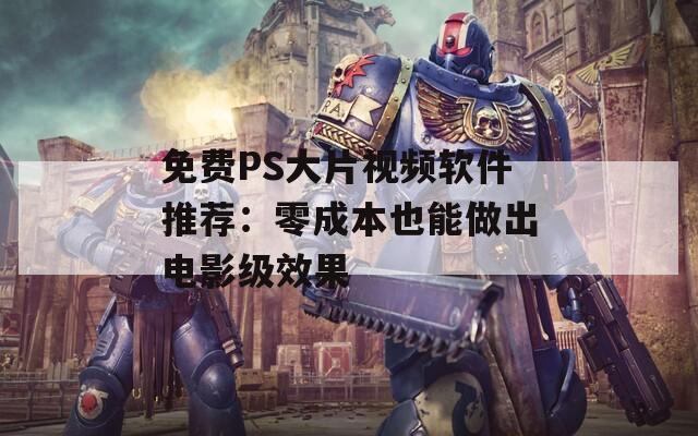 免費PS大片視頻軟件推薦：零成本也能做出電影級效果