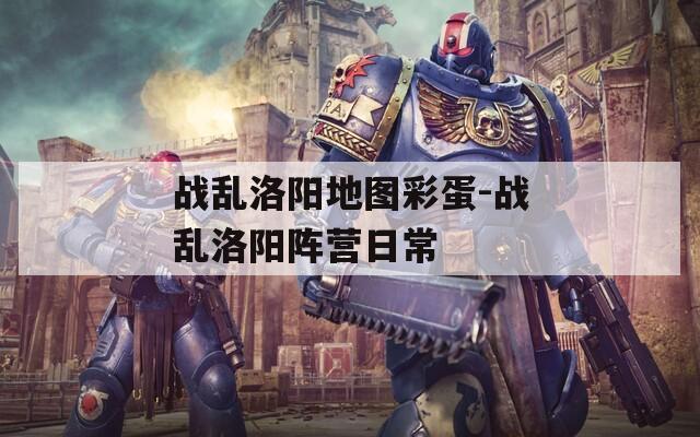 戰(zhàn)亂洛陽(yáng)地圖彩蛋-戰(zhàn)亂洛陽(yáng)陣營(yíng)日常