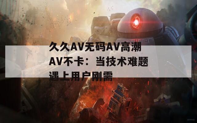 久久AV無碼AV高潮AV不卡：當(dāng)技術(shù)難題遇上用戶剛需