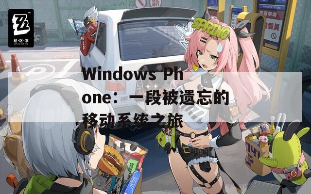 Windows Phone：一段被遺忘的移動系統(tǒng)之旅