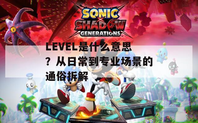 LEVEL是什么意思？從日常到專業(yè)場景的通俗拆解