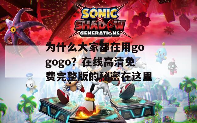 為什么大家都在用gogogo？在線高清免費(fèi)完整版的秘密在這里