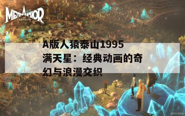 A版人猿泰山1995滿天星：經(jīng)典動畫的奇幻與浪漫交織