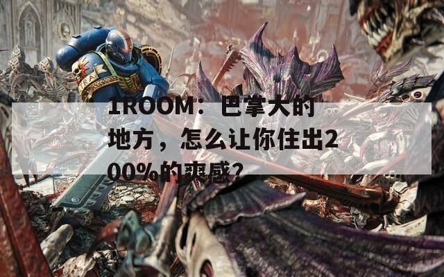 1ROOM：巴掌大的地方，怎么讓你住出200%的爽感？