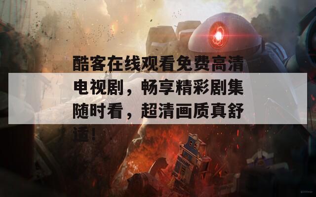 酷客在線觀看免費(fèi)高清電視劇，暢享精彩劇集隨時(shí)看，超清畫質(zhì)真舒適！