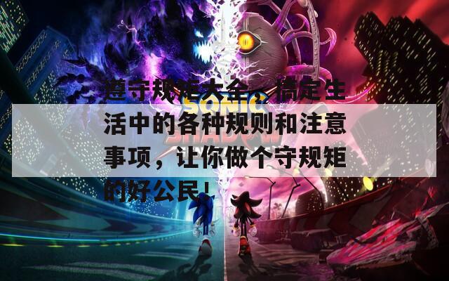 遵守規(guī)矩大全，搞定生活中的各種規(guī)則和注意事項(xiàng)，讓你做個(gè)守規(guī)矩的好公民！