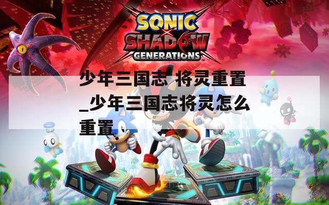 少年三國(guó)志 將靈重置_少年三國(guó)志將靈怎么重置