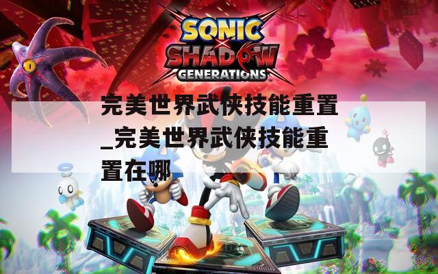 完美世界武俠技能重置_完美世界武俠技能重置在哪