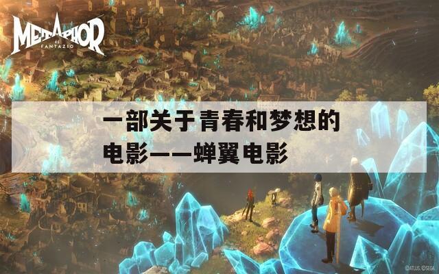 一部關(guān)于青春和夢(mèng)想的電影——蟬翼電影