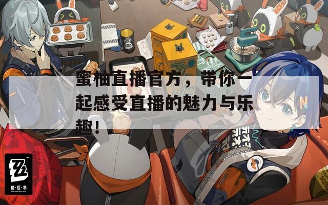 蜜柚直播官方，帶你一起感受直播的魅力與樂趣！