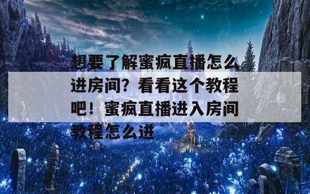 想要了解蜜瘋直播怎么進(jìn)房間？看看這個(gè)教程吧！蜜瘋直播進(jìn)入房間教程怎么進(jìn)