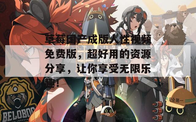 草莓國(guó)產(chǎn)成版人性視頻免費(fèi)版，超好用的資源分享，讓你享受無(wú)限樂(lè)趣！