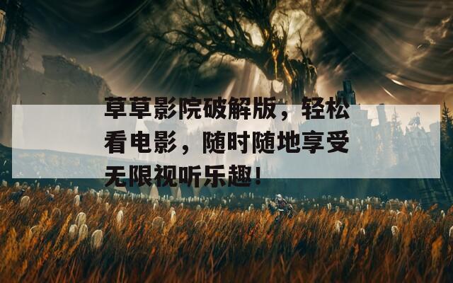 草草影院破解版，輕松看電影，隨時隨地享受無限視聽樂趣！