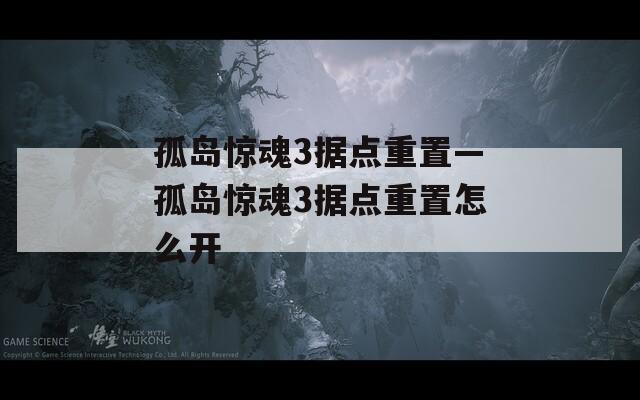 孤島驚魂3據(jù)點(diǎn)重置—孤島驚魂3據(jù)點(diǎn)重置怎么開(kāi)