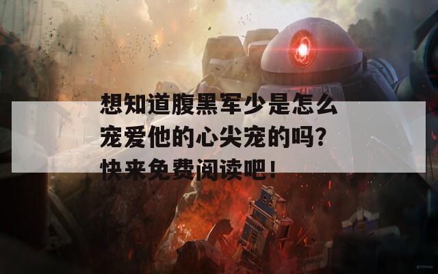 想知道腹黑軍少是怎么寵愛他的心尖寵的嗎？快來免費(fèi)閱讀吧！