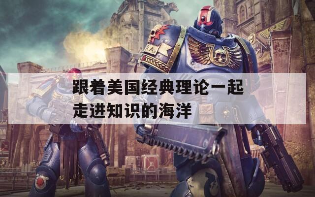 跟著美國經(jīng)典理論一起走進(jìn)知識的海洋
