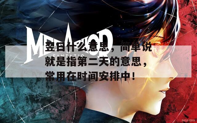 翌日什么意思，簡單說就是指第二天的意思，常用在時間安排中！