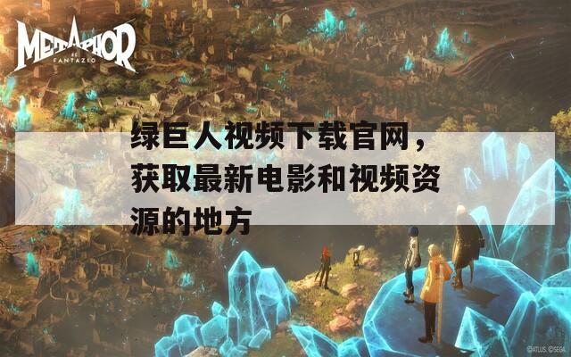 綠巨人視頻下載官網(wǎng)，獲取最新電影和視頻資源的地方