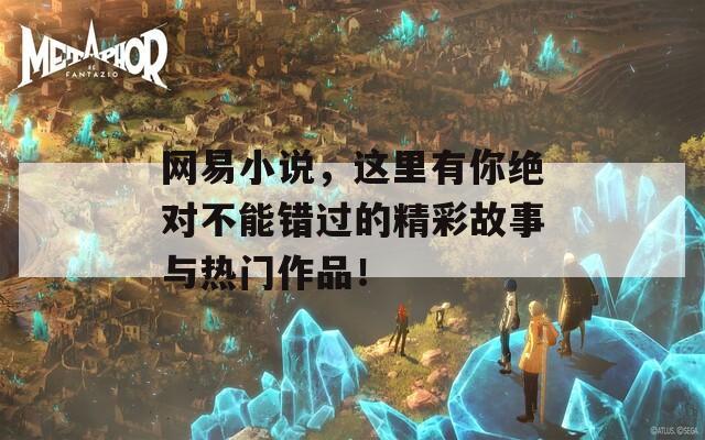 網(wǎng)易小說(shuō)，這里有你絕對(duì)不能錯(cuò)過(guò)的精彩故事與熱門(mén)作品！