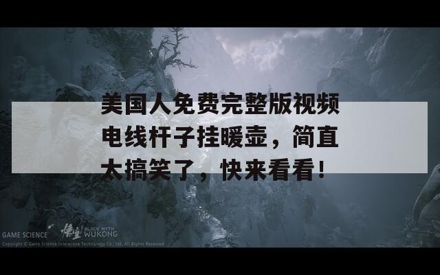 美國人免費(fèi)完整版視頻電線桿子掛暖壺，簡直太搞笑了，快來看看！