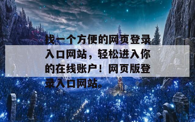找一個方便的網(wǎng)頁登錄入口網(wǎng)站，輕松進入你的在線賬戶！網(wǎng)頁版登錄入口網(wǎng)站。