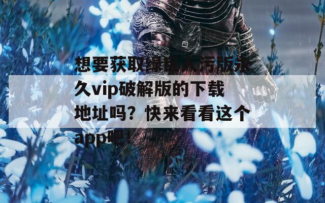 想要獲取綠巨人污版永久vip破解版的下載地址嗎？快來看看這個app吧！