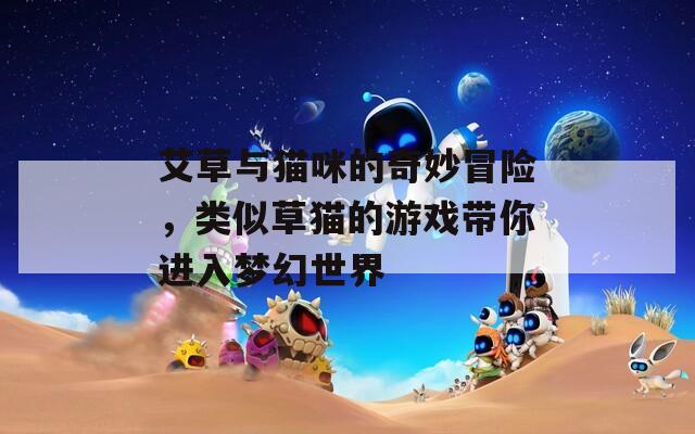 艾草與貓咪的奇妙冒險(xiǎn)，類似草貓的游戲帶你進(jìn)入夢(mèng)幻世界