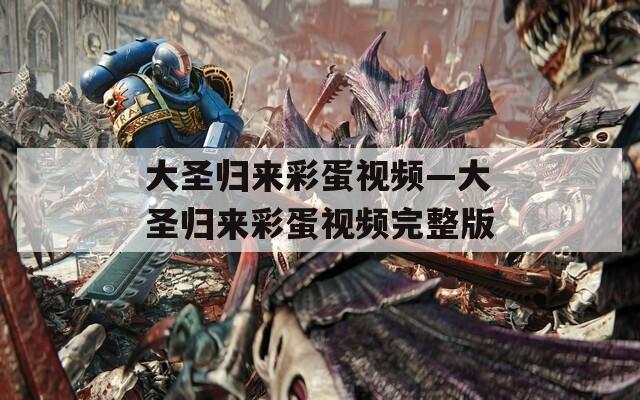 大圣歸來彩蛋視頻—大圣歸來彩蛋視頻完整版
