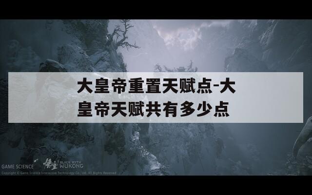 大皇帝重置天賦點(diǎn)-大皇帝天賦共有多少點(diǎn)