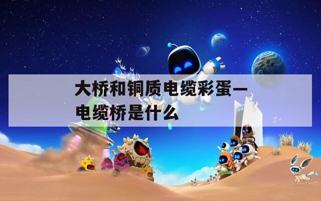 大橋和銅質電纜彩蛋—電纜橋是什么