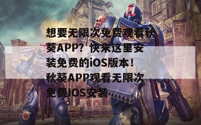想要無限次免費觀看秋葵APP？快來這里安裝免費的iOS版本！秋葵APP觀看無限次免費IOS安裝