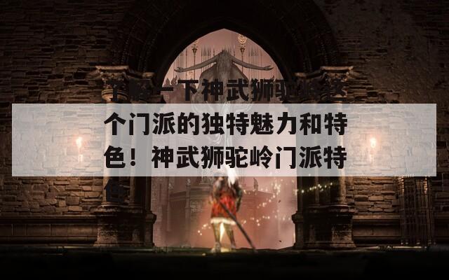 了解一下神武獅駝嶺這個(gè)門派的獨(dú)特魅力和特色！神武獅駝嶺門派特色