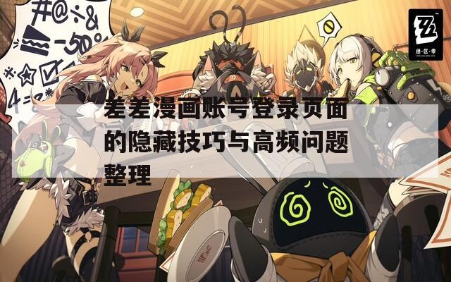差差漫畫賬號登錄頁面的隱藏技巧與高頻問題整理