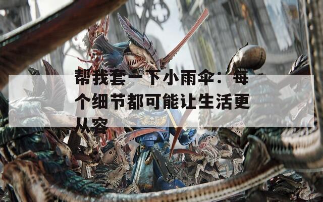 幫我套一下小雨傘：每個(gè)細(xì)節(jié)都可能讓生活更從容