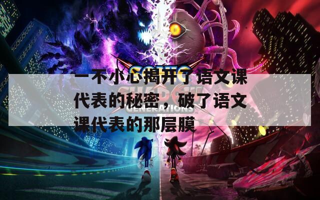 一不小心揭開了語文課代表的秘密，破了語文課代表的那層膜