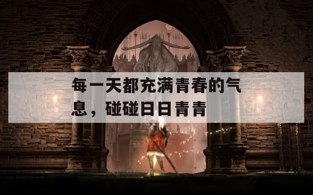 每一天都充滿青春的氣息，碰碰日日青青