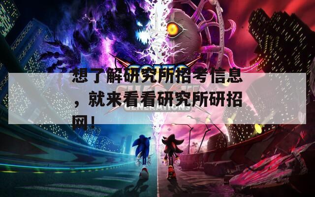 想了解研究所招考信息，就來(lái)看看研究所研招網(wǎng)！