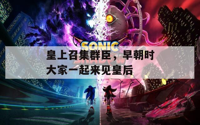 皇上召集群臣，早朝時(shí)大家一起來見皇后