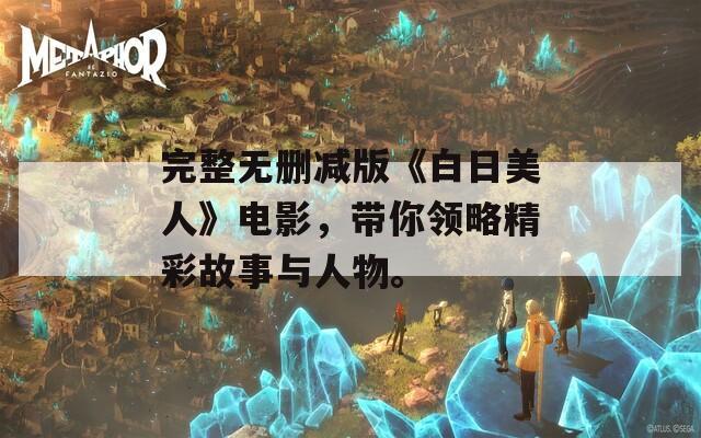 完整無(wú)刪減版《白日美人》電影，帶你領(lǐng)略精彩故事與人物。