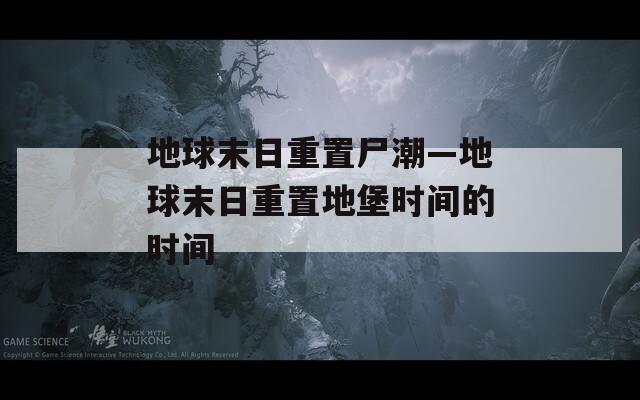 地球末日重置尸潮—地球末日重置地堡時間的時間