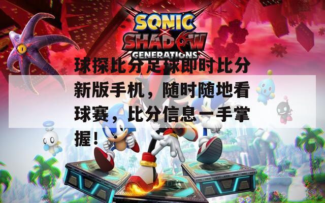 球探比分足球即時比分新版手機，隨時隨地看球賽，比分信息一手掌握！