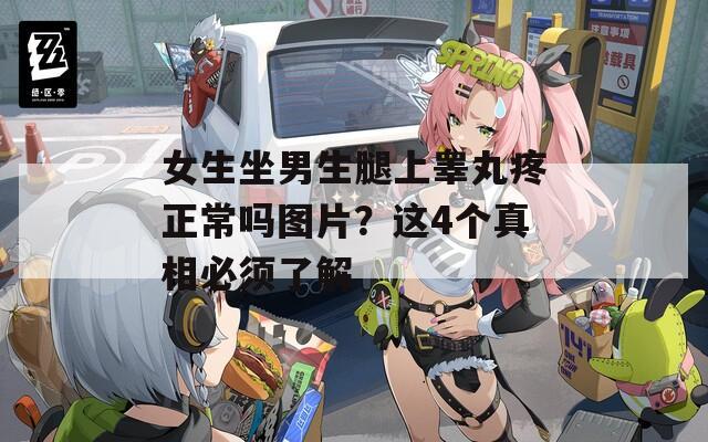 女生坐男生腿上睪丸疼正常嗎圖片？這4個真相必須了解